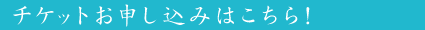 チケットお申し込みはこちら！