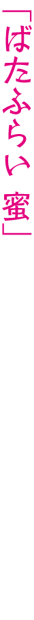 ばたふらい 蜜